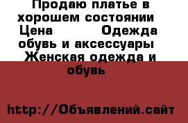 Продаю платье в хорошем состоянии › Цена ­ 300 -  Одежда, обувь и аксессуары » Женская одежда и обувь   